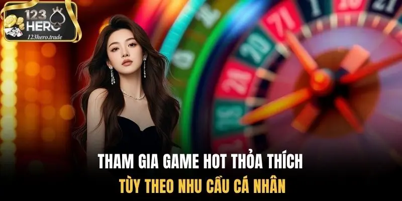 Tham gia game hot thỏa thích tùy theo nhu cầu cá nhân