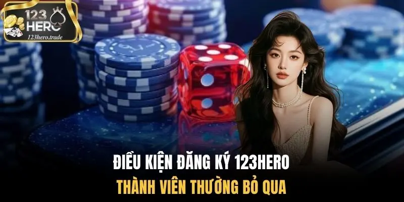 Điều kiện đăng ký 123Hero thành viên thường bỏ qua