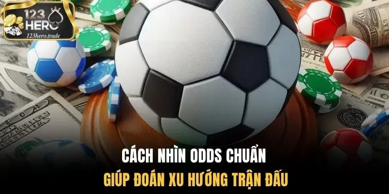 Cách nhìn odds chuẩn giúp đoán xu hướng trận đấu