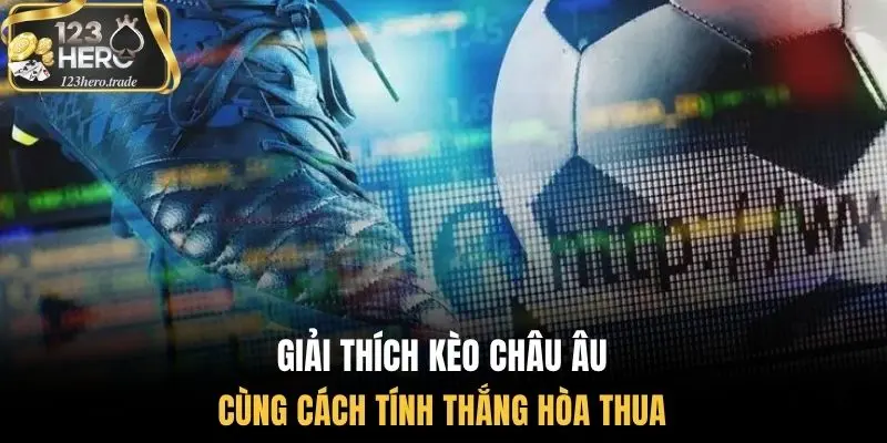 Giải thích kèo châu âu cùng cách tính thắng hòa thua