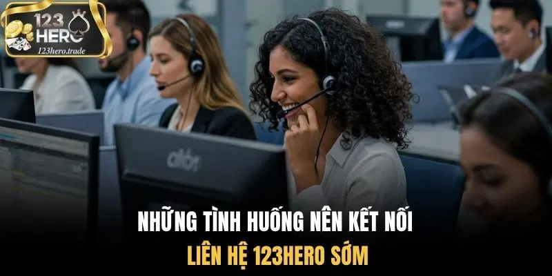 Những tình huống nên kết nối liên hệ 123Hero sớm