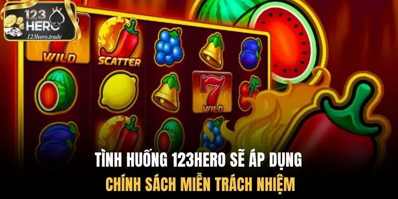 Tình huống 123Hero sẽ áp dụng chính sách miễn trách nhiệm